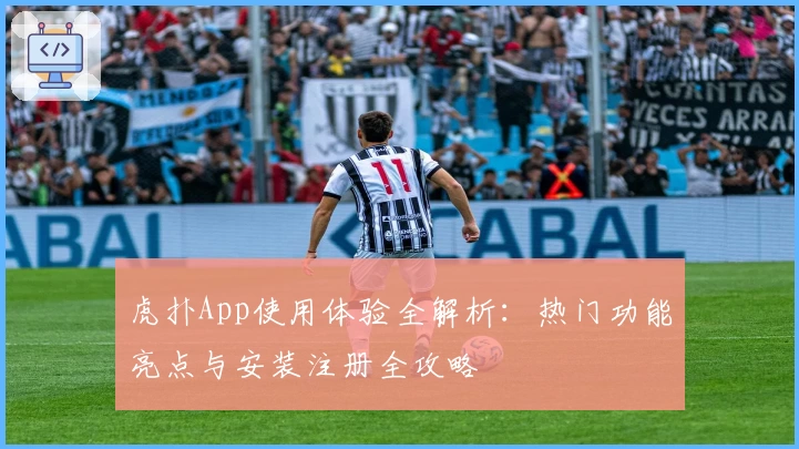 虎扑App使用体验全解析：热门功能亮点与安装注册全攻略
