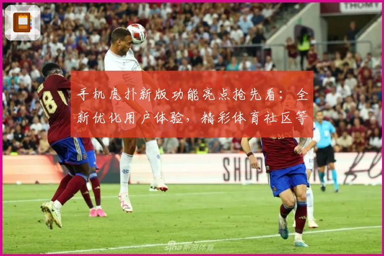 手机虎扑新版功能亮点抢先看：全新优化用户体验，精彩体育社区等你探索
