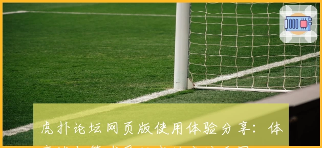 虎扑论坛网页版使用体验分享：体育迷与篮球爱好者的交流乐园
