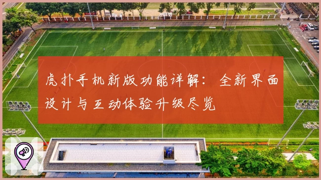 虎扑手机新版功能详解：全新界面设计与互动体验升级尽览