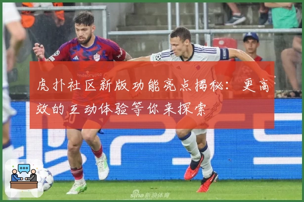 虎扑社区新版功能亮点揭秘：更高效的互动体验等你来探索