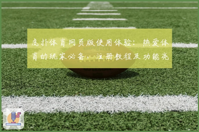 虎扑体育网页版使用体验：热爱体育的玩家必备，注册教程及功能亮点全解析