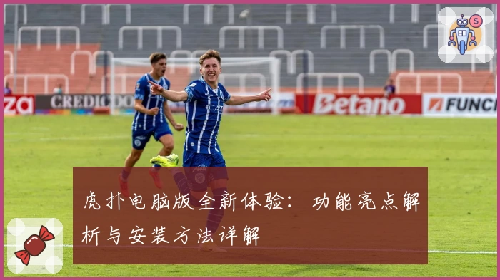 虎扑电脑版全新体验：功能亮点解析与安装方法详解