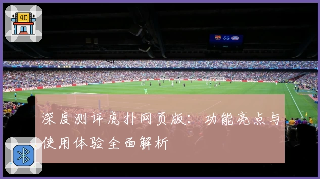 深度测评虎扑网页版：功能亮点与使用体验全面解析