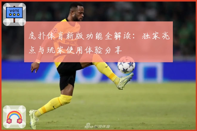 虎扑体育新版功能全解读：独家亮点与玩家使用体验分享