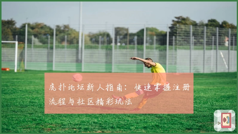 虎扑论坛新人指南：快速掌握注册流程与社区精彩玩法