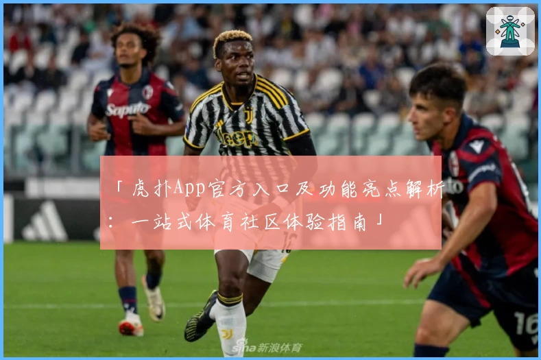 「虎扑App官方入口及功能亮点解析：一站式体育社区体验指南」
