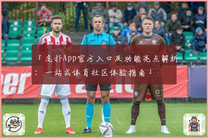 「虎扑App官方入口及功能亮点解析：一站式体育社区体验指南」