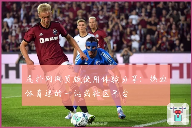 虎扑网网页版使用体验分享：热血体育迷的一站式社区平台