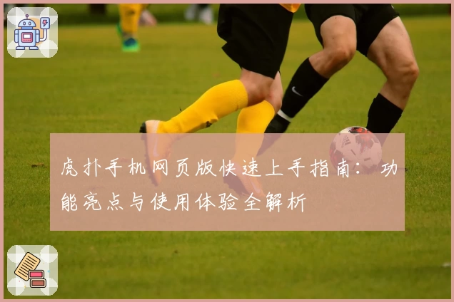 虎扑手机网页版快速上手指南：功能亮点与使用体验全解析