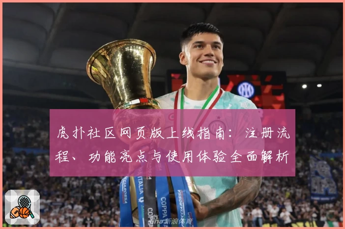 虎扑社区网页版上线指南：注册流程、功能亮点与使用体验全面解析