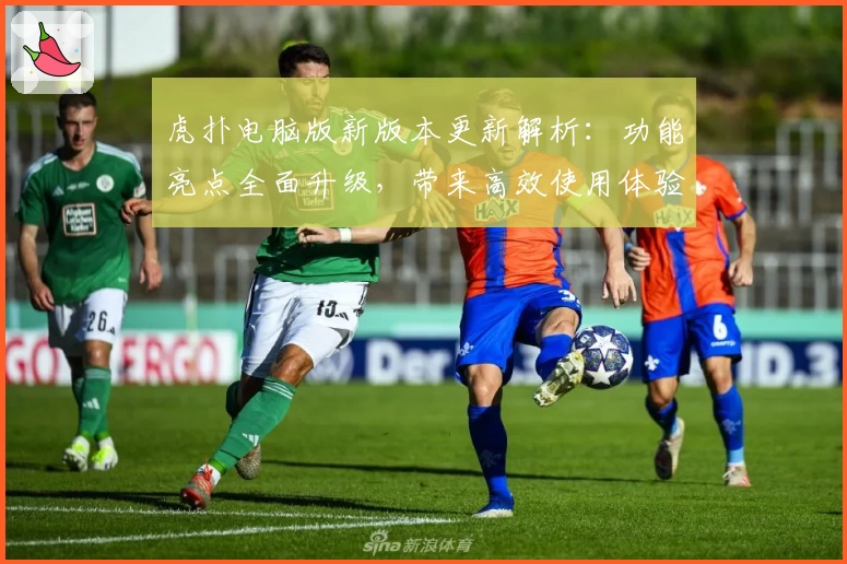 虎扑电脑版新版本更新解析:功能亮点全面升级,带来高效使用体验