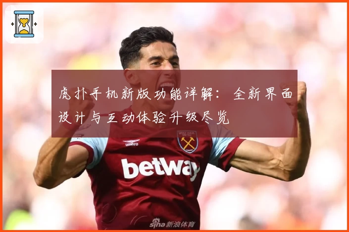 虎扑手机新版功能详解：全新界面设计与互动体验升级尽览