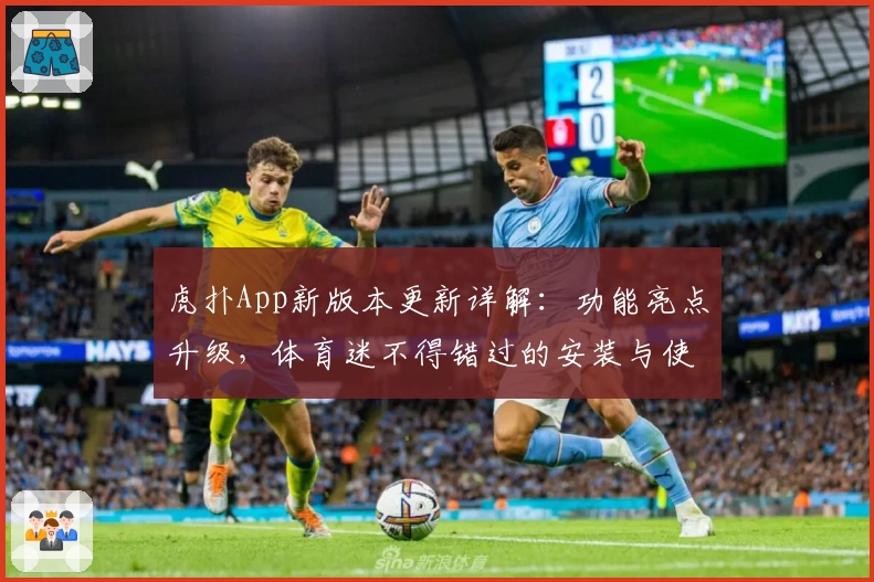 虎扑App新版本更新详解：功能亮点升级，体育迷不得错过的安装与使用全攻略
