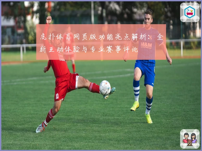 虎扑体育网页版功能亮点解析：全新互动体验与专业赛事评论