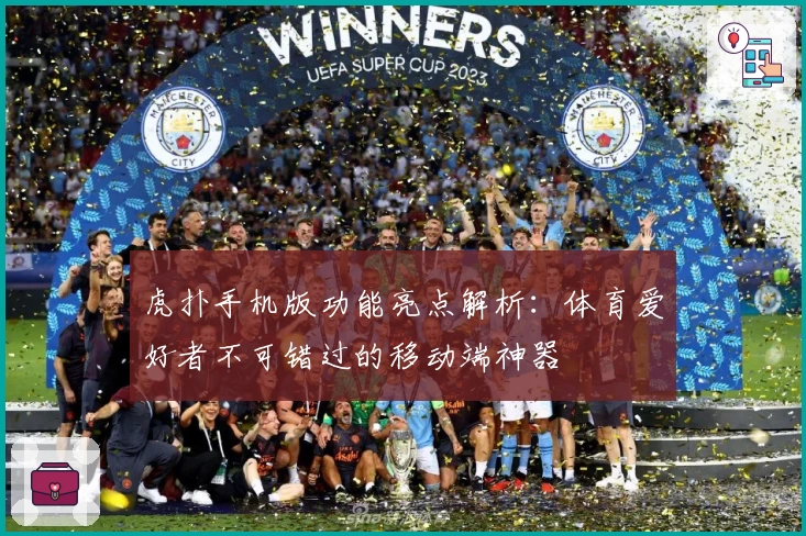 虎扑手机版功能亮点解析：体育爱好者不可错过的移动端神器