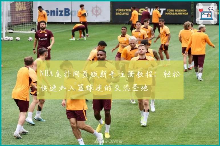 NBA虎扑网页版新手注册教程：轻松快速加入篮球迷的交流圣地
