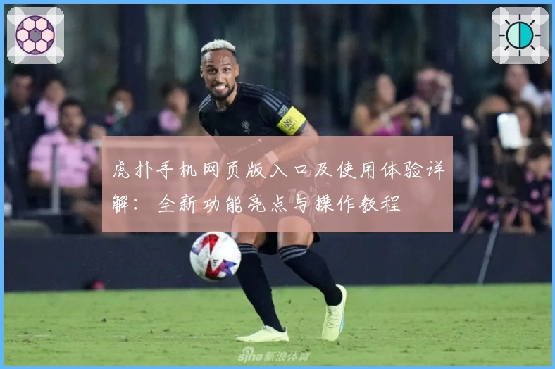 虎扑手机网页版入口及使用体验详解：全新功能亮点与操作教程