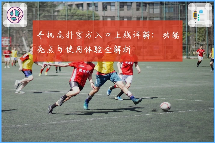 手机虎扑官方入口上线详解：功能亮点与使用体验全解析