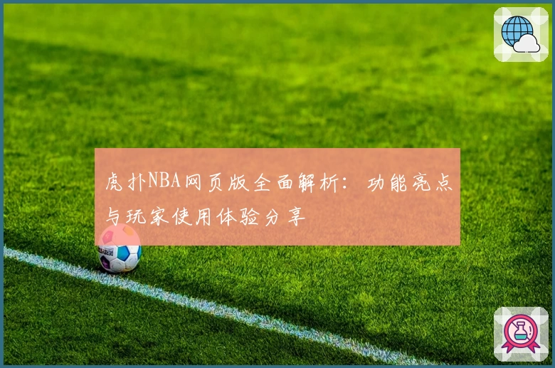 虎扑NBA网页版全面解析：功能亮点与玩家使用体验分享