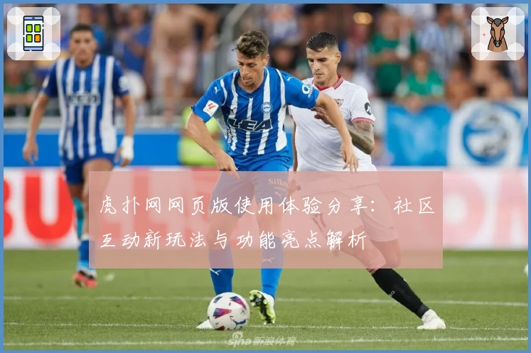 虎扑网网页版使用体验分享：社区互动新玩法与功能亮点解析
