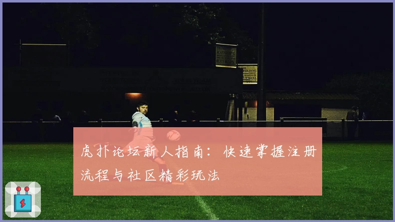 虎扑论坛新人指南：快速掌握注册流程与社区精彩玩法