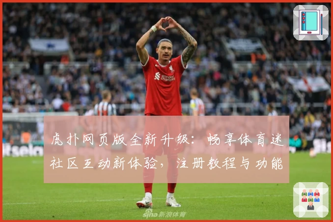 虎扑网页版全新升级：畅享体育迷社区互动新体验，注册教程与功能亮点解读