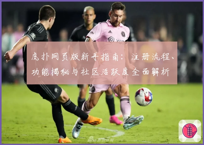 虎扑网页版新手指南：注册流程、功能揭秘与社区活跃度全面解析